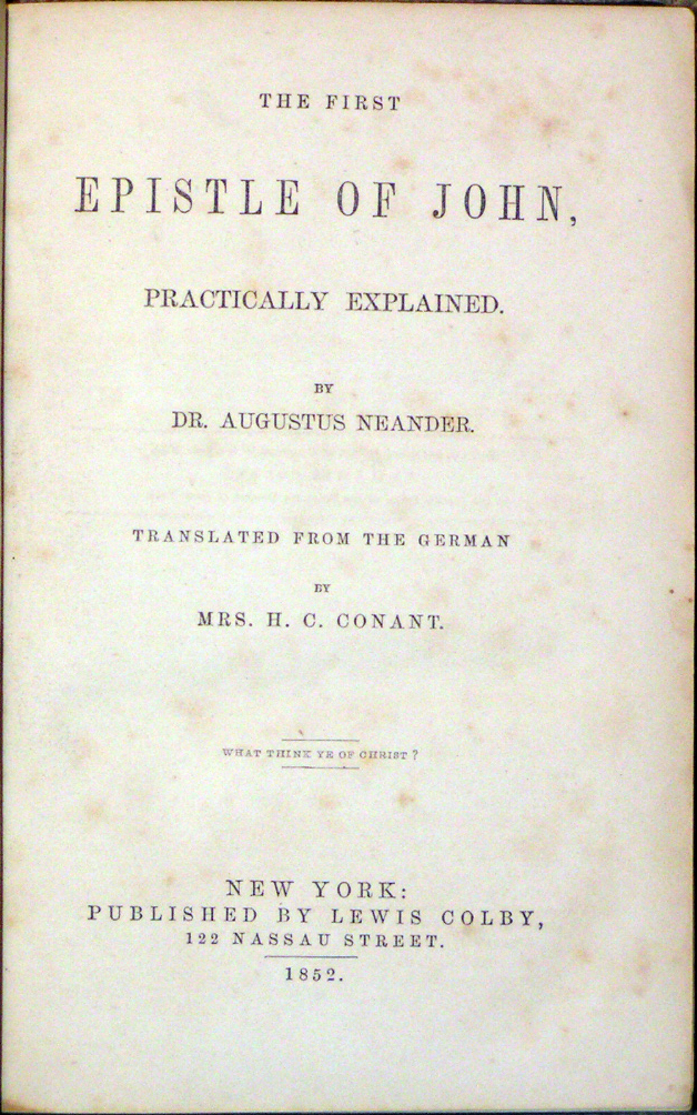 Image for <em>First Epistle of John, Practically Explained.</em> By Dr. Augustus Neander.  Translated from the German by Mrs. H.C. Conant.  What Think Ye of Christ?