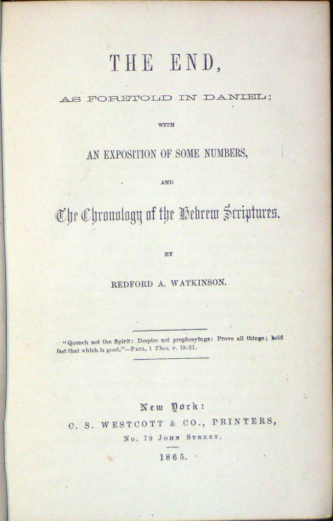 The End, as Foretold in Daniel; with an Exposition of Some Numbers, and The Chronology of the Hebrew Scriptures. By Redford A. Watkinson. "Quench not the Spirit: Despise not prophesyings: Prove all things; hold fast that which is good."--Paul, 1 Thes. v. 19-21.
